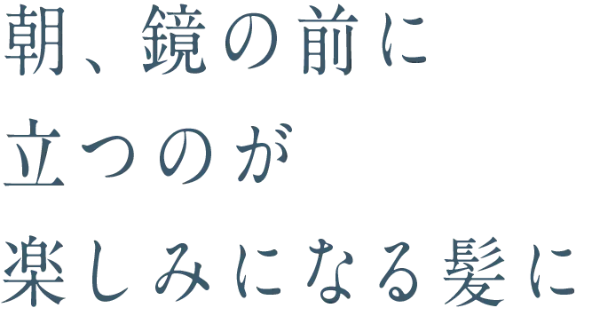 朝、鏡の前に立つのが楽しみになる髪に