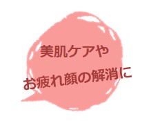 美肌ケアやお疲れ顔の解消に