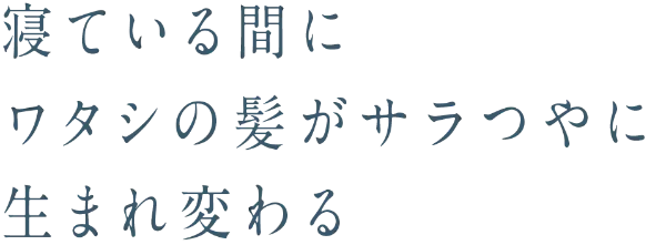 寝ている間にワタシの髪がサラつやに生まれ変わる