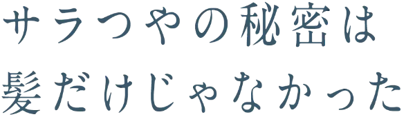 サラつやの秘密は髪だけじゃなかった